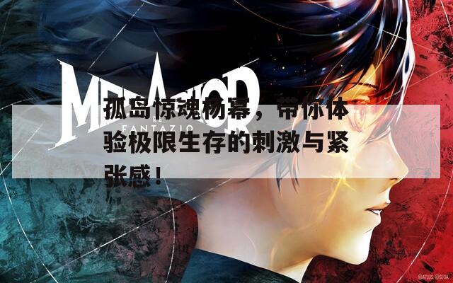 孤岛惊魂杨幂，带你体验极限生存的刺激与紧张感！