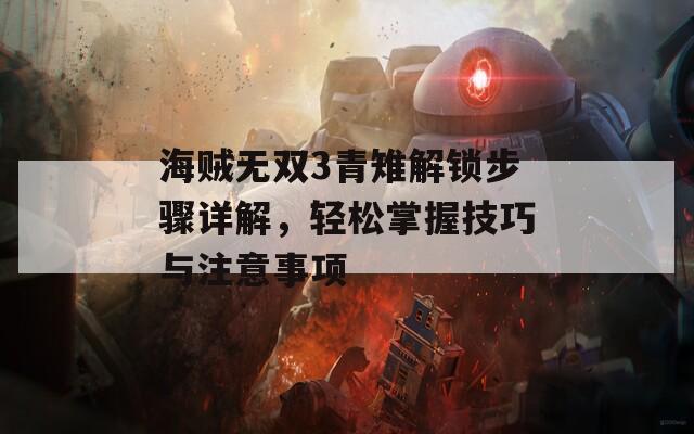 海贼无双3青雉解锁步骤详解，轻松掌握技巧与注意事项