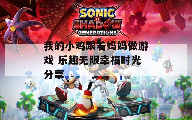 我的小鸡跟着妈妈做游戏 乐趣无限幸福时光分享