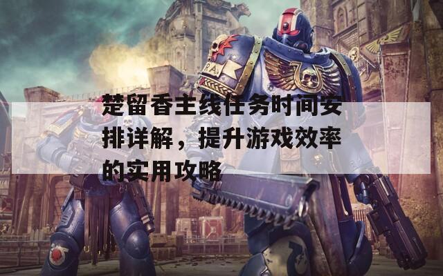 楚留香主线任务时间安排详解，提升游戏效率的实用攻略