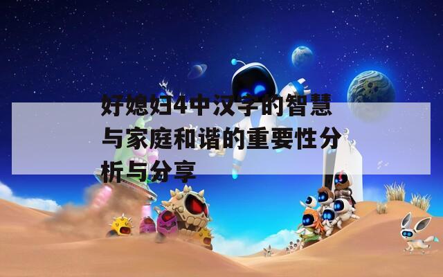 好媳妇4中汉字的智慧与家庭和谐的重要性分析与分享