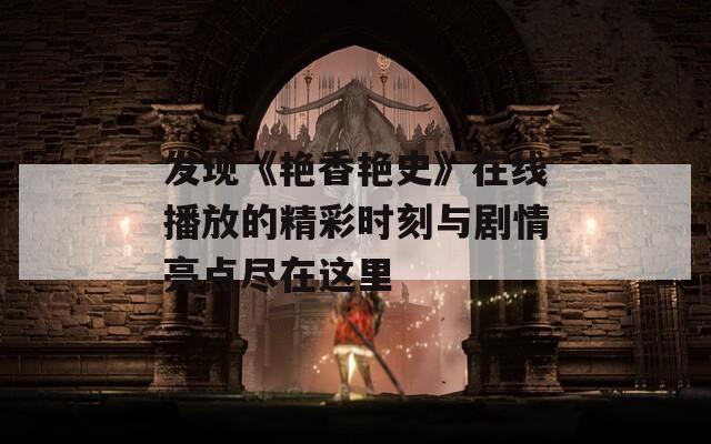 发现《艳香艳史》在线播放的精彩时刻与剧情亮点尽在这里