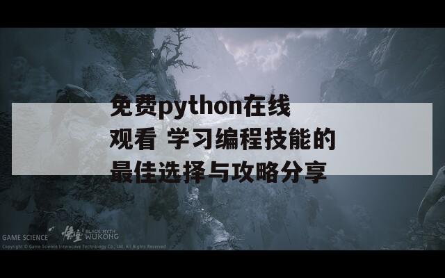 免费python在线观看 学习编程技能的最佳选择与攻略分享