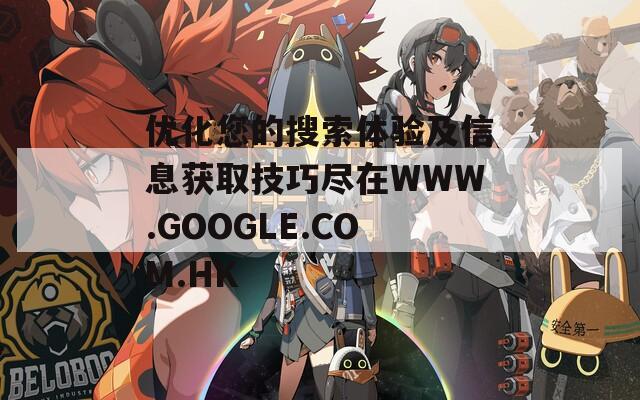 优化您的搜索体验及信息获取技巧尽在WWW.GOOGLE.COM.HK