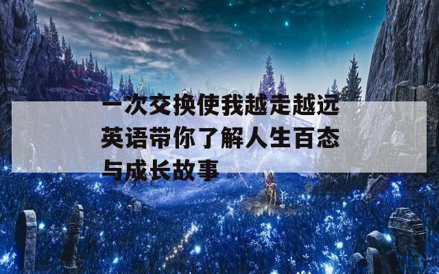 一次交换使我越走越远英语带你了解人生百态与成长故事