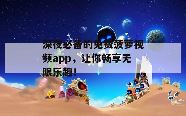 深夜必备的免费菠萝视频app，让你畅享无限乐趣！