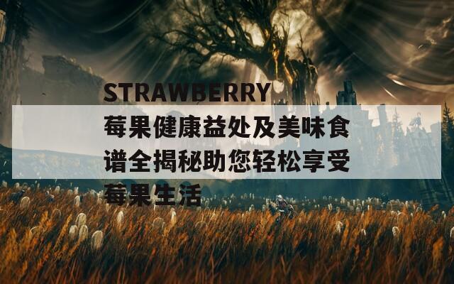 STRAWBERRY莓果健康益处及美味食谱全揭秘助您轻松享受莓果生活