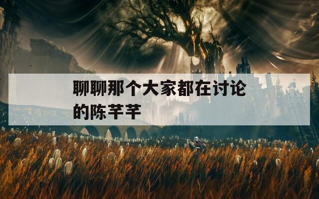 聊聊那个大家都在讨论的陈芊芊