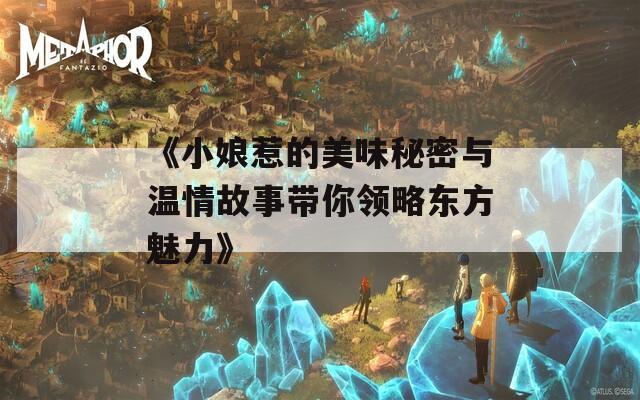 《小娘惹的美味秘密与温情故事带你领略东方魅力》