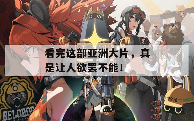 看完这部亚洲大片，真是让人欲罢不能！