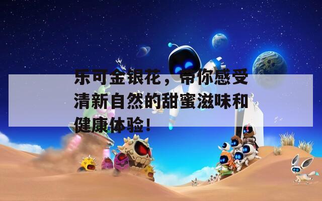 乐可金银花，带你感受清新自然的甜蜜滋味和健康体验！