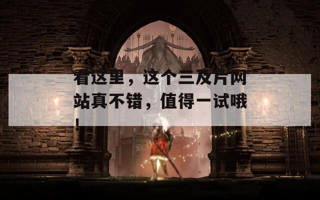 看这里，这个三及片网站真不错，值得一试哦！