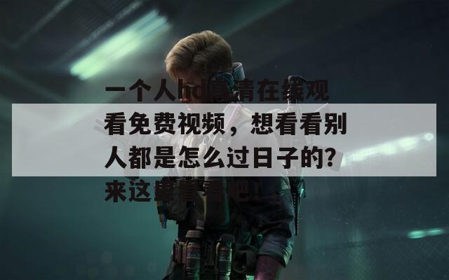 一个人hd高清在线观看免费视频，想看看别人都是怎么过日子的？来这里看看吧！