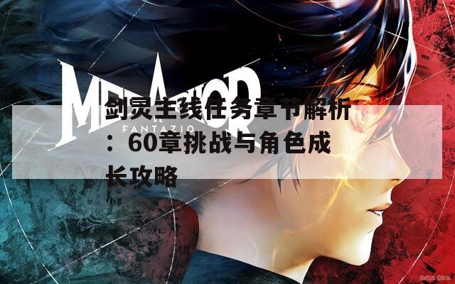 剑灵主线任务章节解析：60章挑战与角色成长攻略