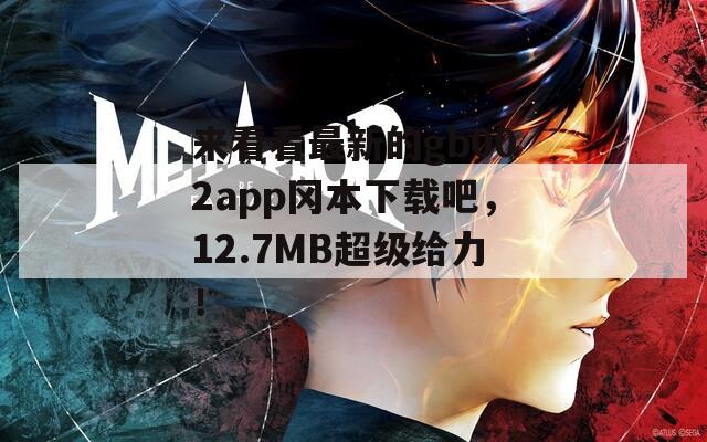 来看看最新的gb002app冈本下载吧，12.7MB超级给力！