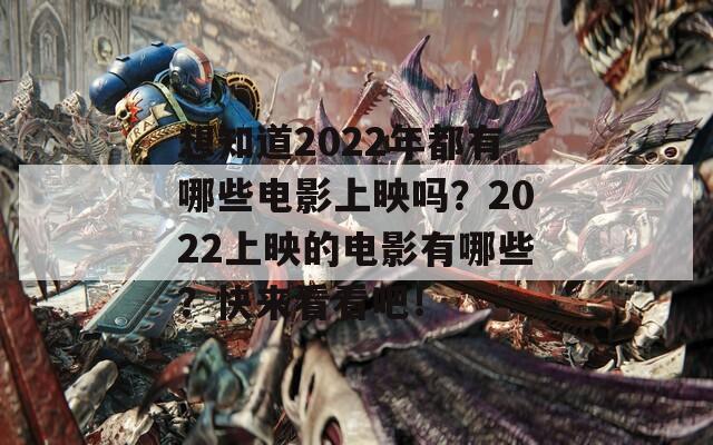 想知道2022年都有哪些电影上映吗？2022上映的电影有哪些？快来看看吧！