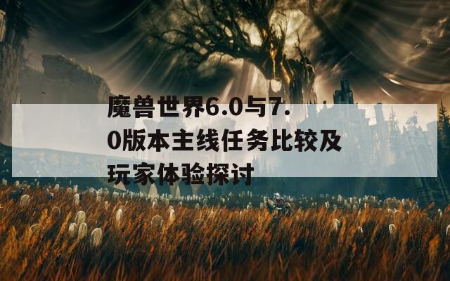 魔兽世界6.0与7.0版本主线任务比较及玩家体验探讨