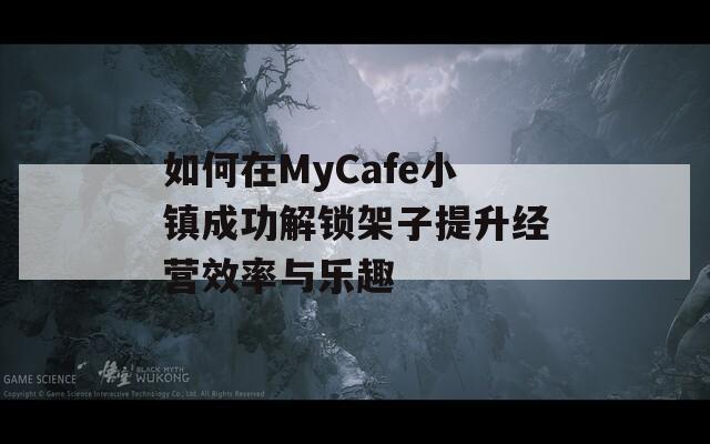如何在MyCafe小镇成功解锁架子提升经营效率与乐趣