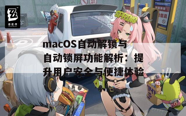 macOS自动解锁与自动锁屏功能解析：提升用户安全与便捷体验