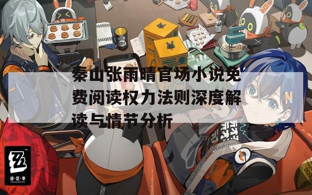秦山张雨晴官场小说免费阅读权力法则深度解读与情节分析