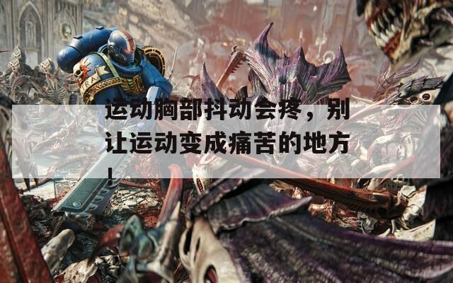 运动胸部抖动会疼，别让运动变成痛苦的地方！