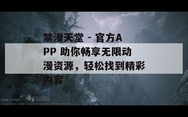 禁漫天堂 - 官方APP 助你畅享无限动漫资源，轻松找到精彩内容