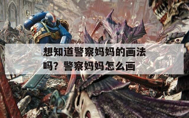 想知道警察妈妈的画法吗？警察妈妈怎么画