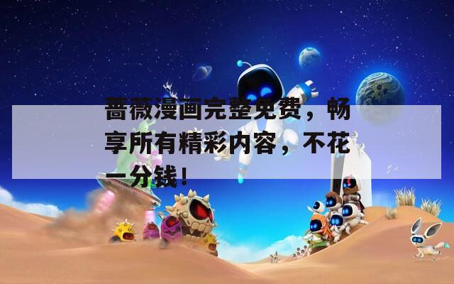 蔷薇漫画完整免费，畅享所有精彩内容，不花一分钱！