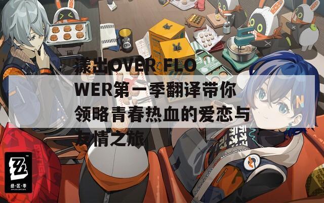 漾出OVER FLOWER第一季翻译带你领略青春热血的爱恋与友情之旅