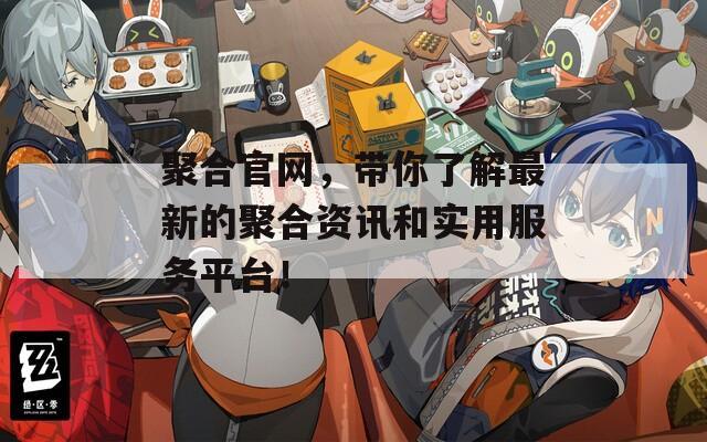 聚合官网，带你了解最新的聚合资讯和实用服务平台！