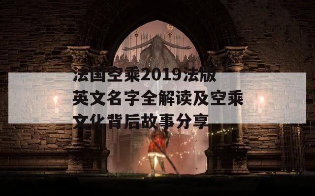法国空乘2019法版英文名字全解读及空乘文化背后故事分享