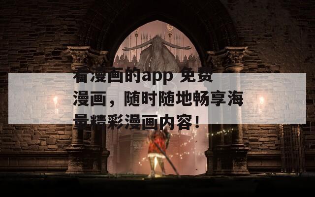 看漫画的app 免费漫画，随时随地畅享海量精彩漫画内容！