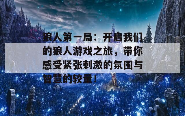 狼人第一局：开启我们的狼人游戏之旅，带你感受紧张刺激的氛围与智慧的较量！