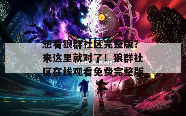 想看狼群社区完整版？来这里就对了！狼群社区在线观看免费完整版