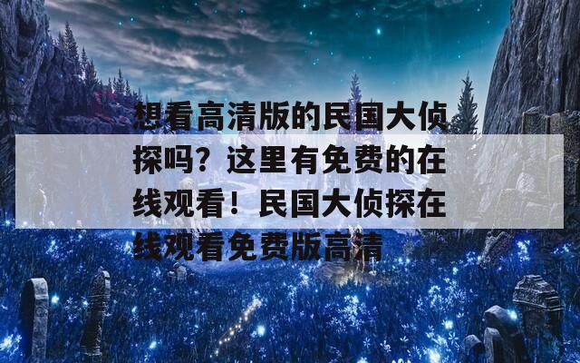 想看高清版的民国大侦探吗？这里有免费的在线观看！民国大侦探在线观看免费版高清
