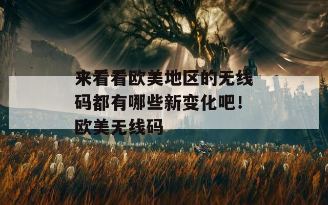 来看看欧美地区的无线码都有哪些新变化吧！欧美无线码