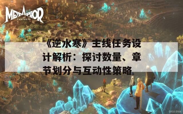 《逆水寒》主线任务设计解析：探讨数量、章节划分与互动性策略