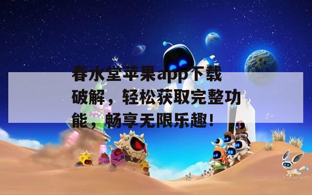 春水堂苹果app下载破解，轻松获取完整功能，畅享无限乐趣！