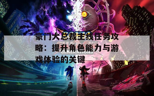 豪门大总裁主线任务攻略：提升角色能力与游戏体验的关键