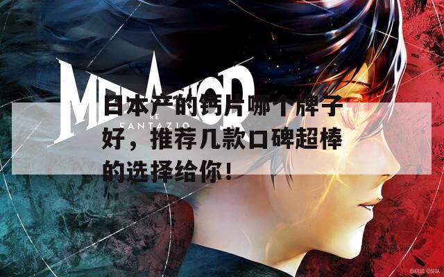 日本产的钙片哪个牌子好，推荐几款口碑超棒的选择给你！