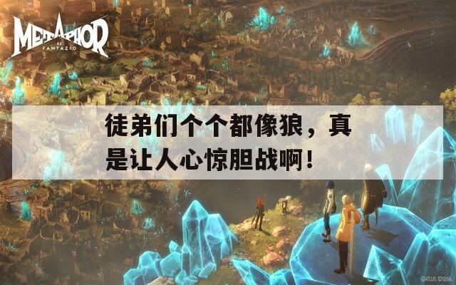 徒弟们个个都像狼，真是让人心惊胆战啊！