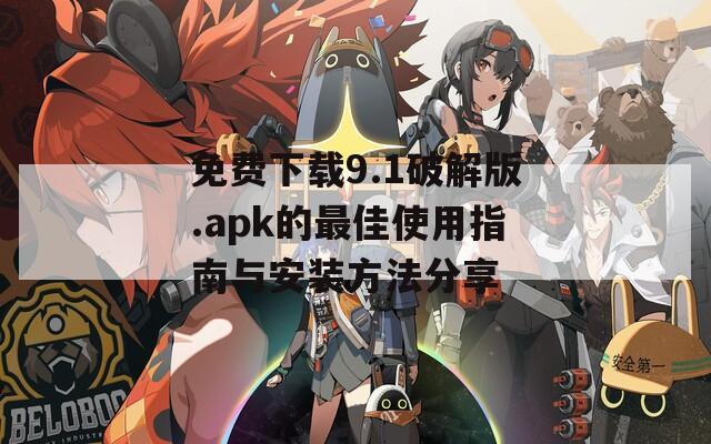 免费下载9.1破解版.apk的最佳使用指南与安装方法分享