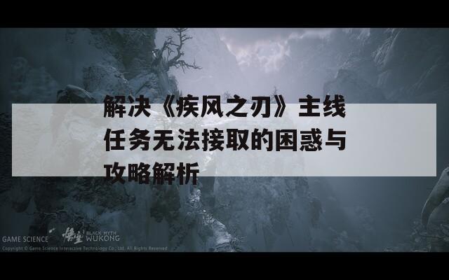解决《疾风之刃》主线任务无法接取的困惑与攻略解析