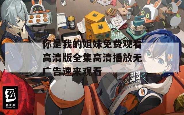 你是我的姐妹免费观看高清版全集高清播放无广告速来观看