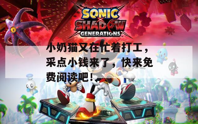 小奶猫又在忙着打工，采点小钱来了，快来免费阅读吧！