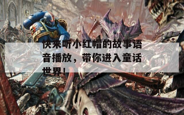 快来听小红帽的故事语音播放，带你进入童话世界！