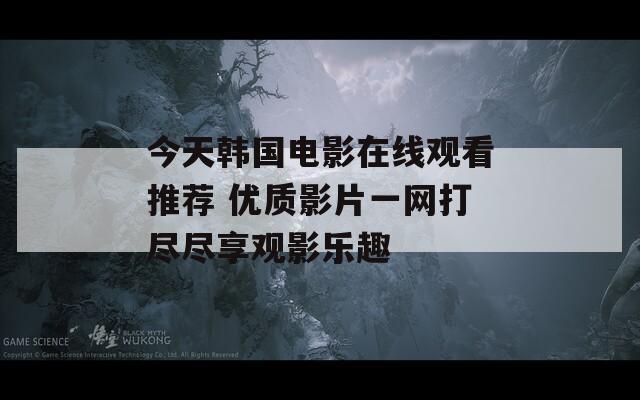 今天韩国电影在线观看推荐 优质影片一网打尽尽享观影乐趣