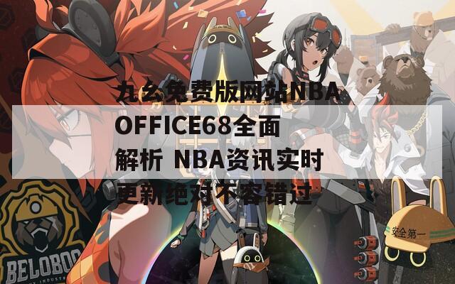 九幺免费版网站NBAOFFICE68全面解析 NBA资讯实时更新绝对不容错过