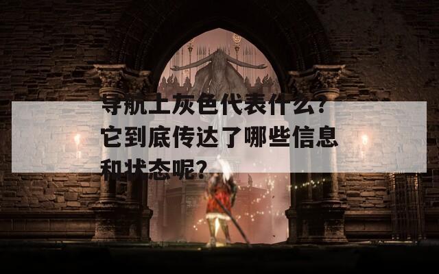导航上灰色代表什么？它到底传达了哪些信息和状态呢？