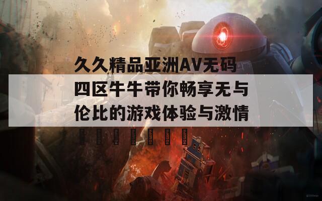 久久精品亚洲AV无码四区牛牛带你畅享无与伦比的游戏体验与激情เดิมพัน